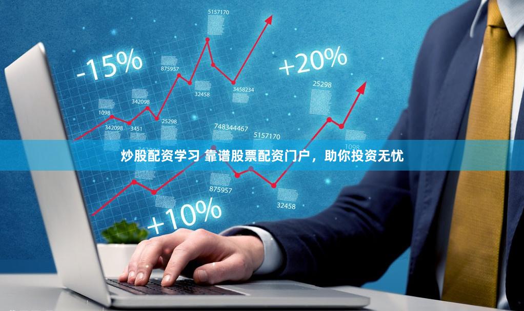 炒股配资学习 靠谱股票配资门户，助你投资无忧