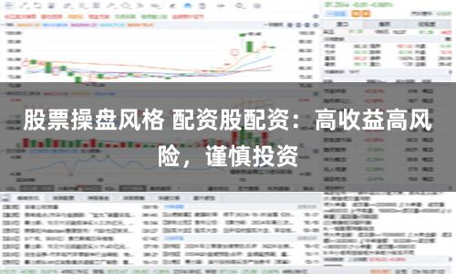 股票操盘风格 配资股配资：高收益高风险，谨慎投资