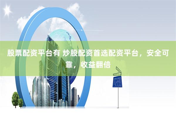 股票配资平台有 炒股配资首选配资平台，安全可靠，收益翻倍