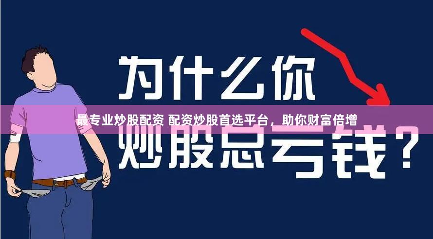 最专业炒股配资 配资炒股首选平台，助你财富倍增