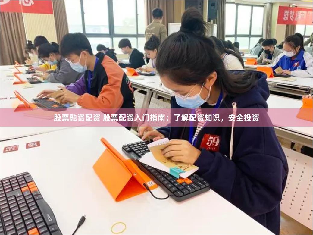 股票融资配资 股票配资入门指南：了解配资知识，安全投资