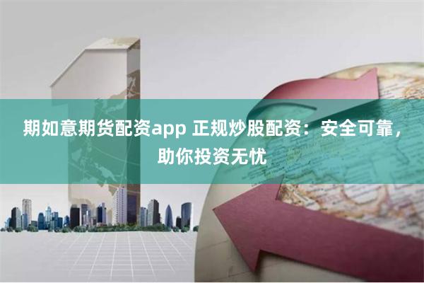 期如意期货配资app 正规炒股配资：安全可靠，助你投资无忧
