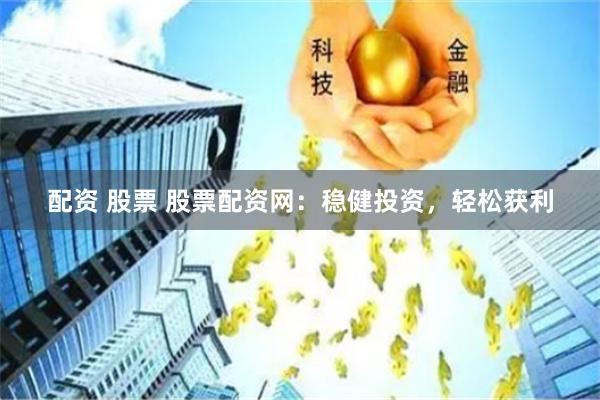 配资 股票 股票配资网：稳健投资，轻松获利