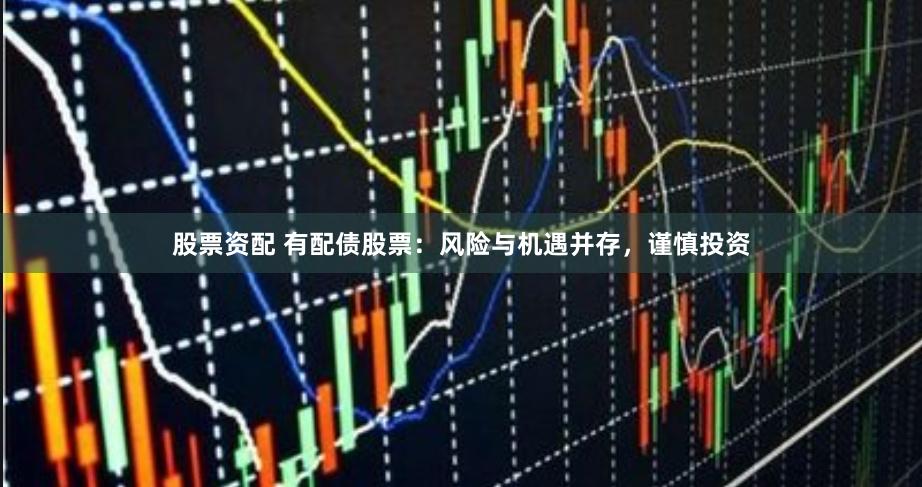 股票资配 有配债股票：风险与机遇并存，谨慎投资