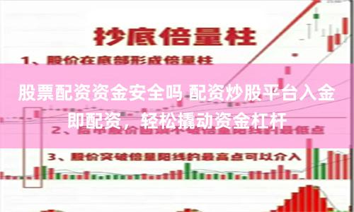 股票配资资金安全吗 配资炒股平台入金即配资，轻松撬动资金杠杆
