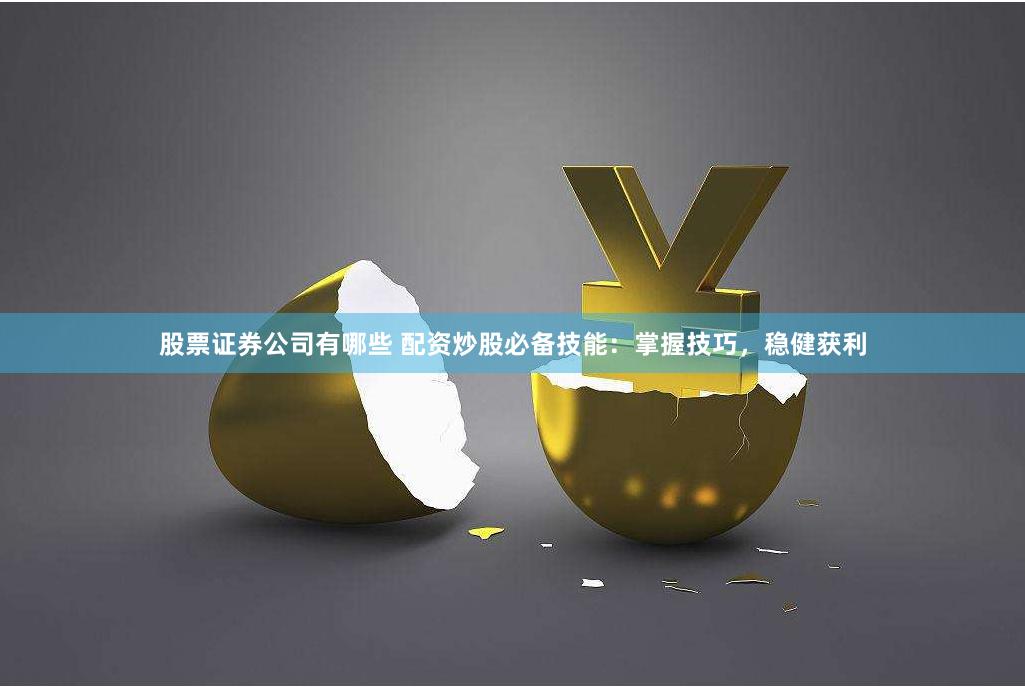 股票证券公司有哪些 配资炒股必备技能：掌握技巧，稳健获利