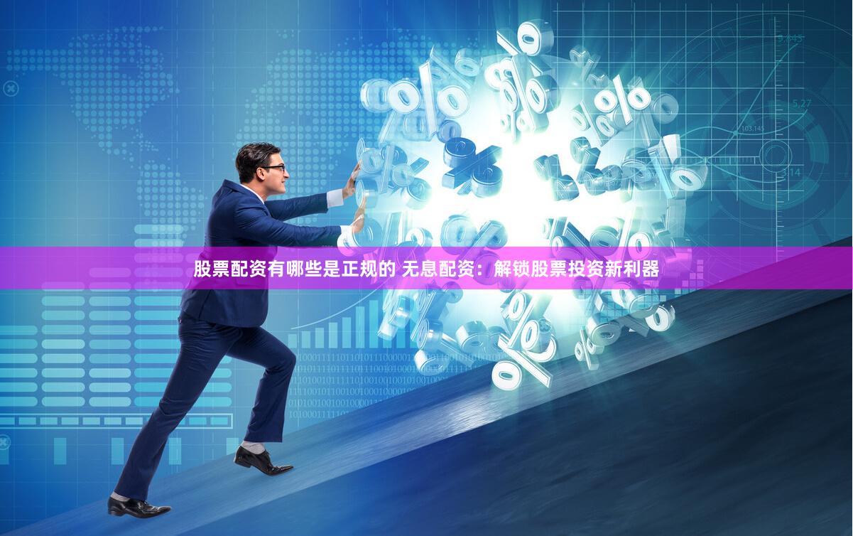 股票配资有哪些是正规的 无息配资:解锁股票投资新利器