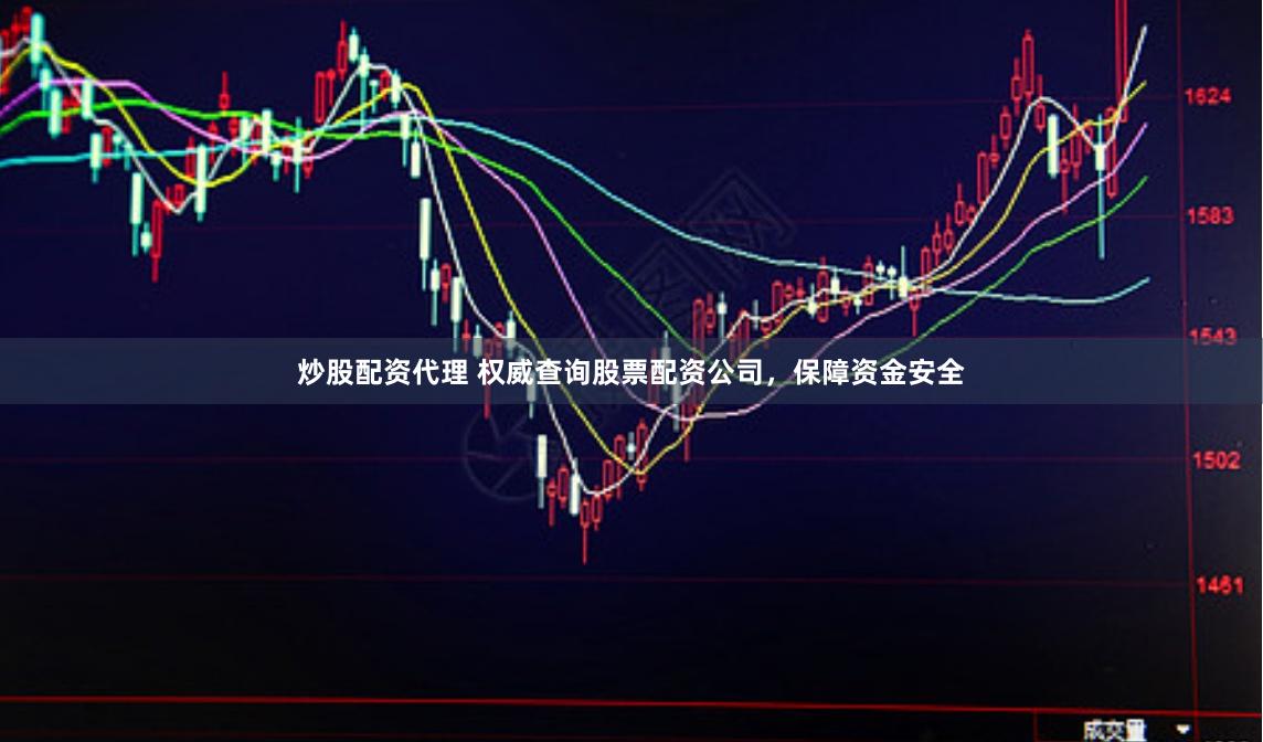 炒股配资代理 权威查询股票配资公司，保障资金安全