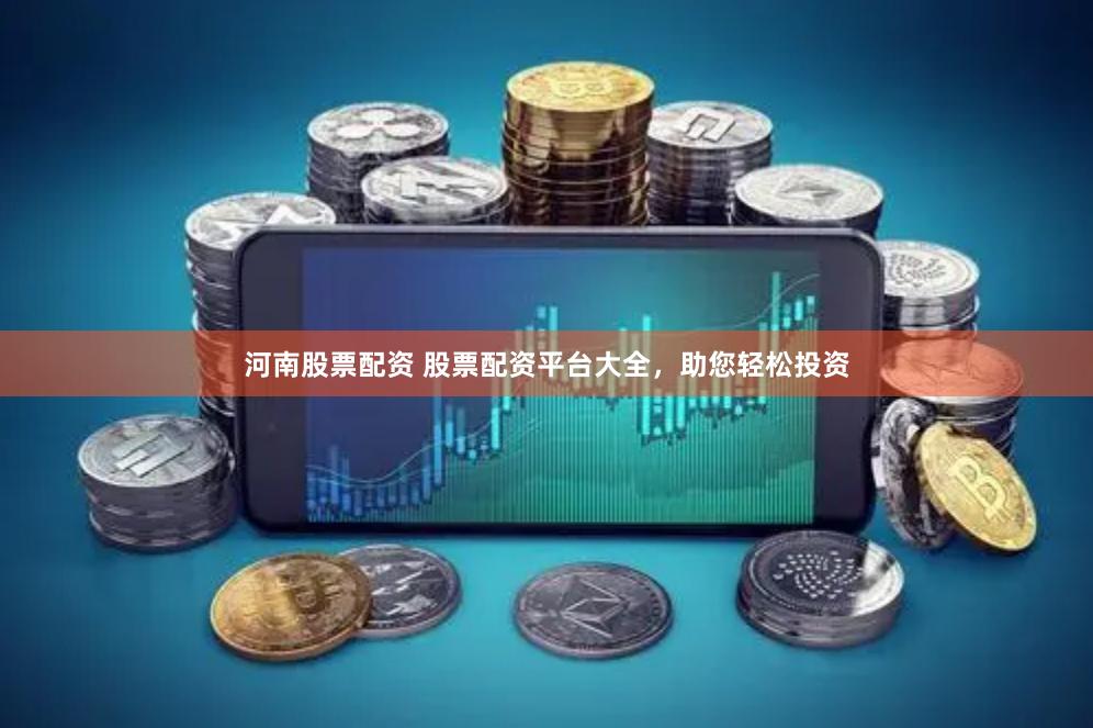 河南股票配资 股票配资平台大全，助您轻松投资