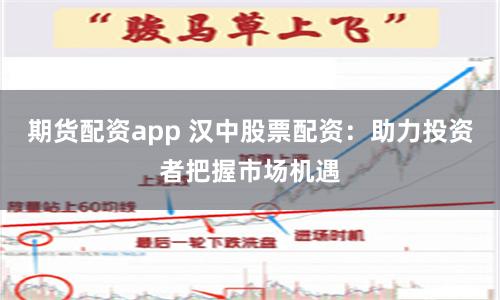 期货配资app 汉中股票配资：助力投资者把握市场机遇