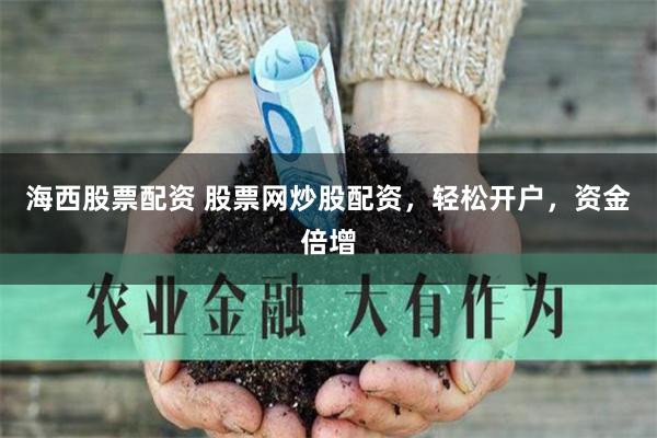 海西股票配资 股票网炒股配资，轻松开户，资金倍增
