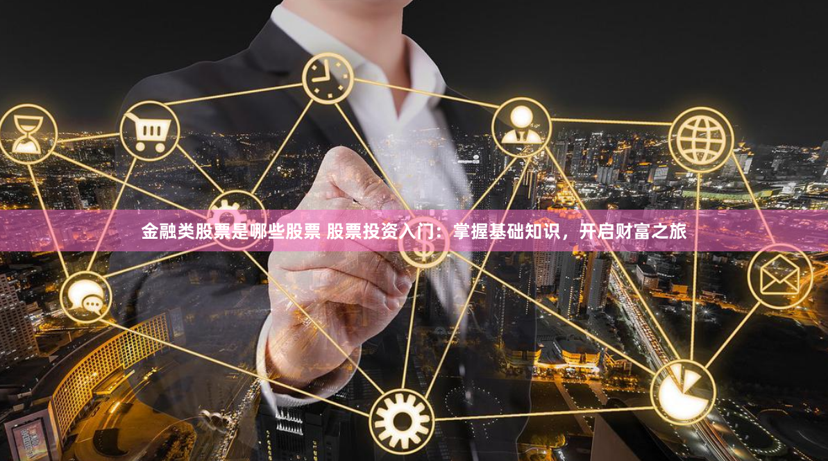 金融类股票是哪些股票 股票投资入门：掌握基础知识，开启财富之旅