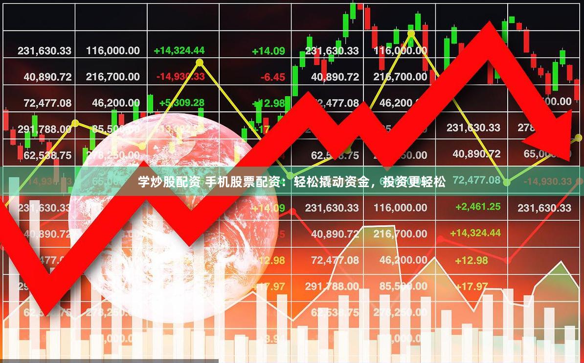 学炒股配资 手机股票配资：轻松撬动资金，投资更轻松