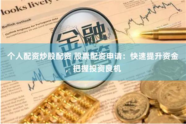 个人配资炒股配资 股票配资申请：快速提升资金，把握投资良机