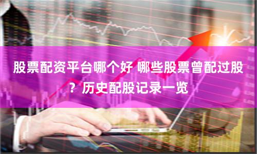 股票配资平台哪个好 哪些股票曾配过股？历史配股记录一览