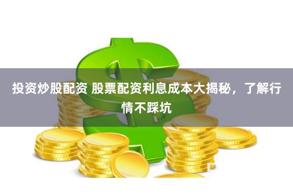投资炒股配资 股票配资利息成本大揭秘，了解行情不踩坑