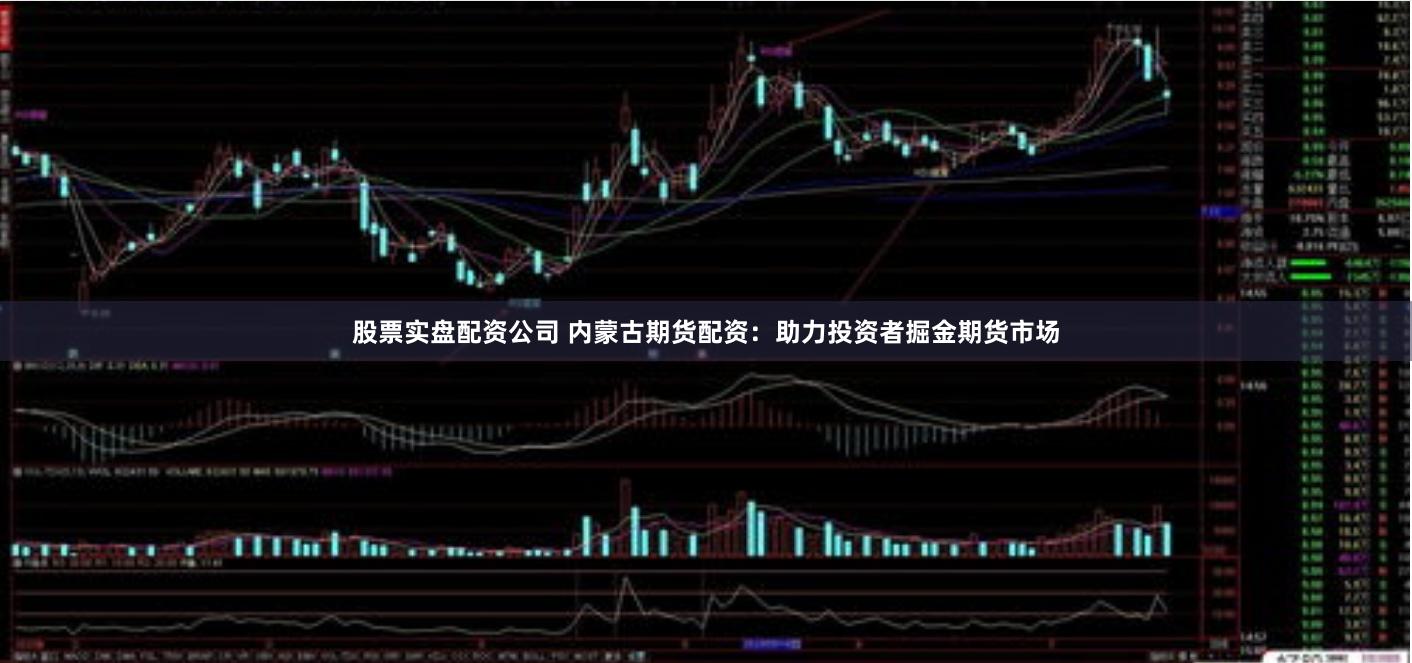 股票实盘配资公司 内蒙古期货配资：助力投资者掘金期货市场