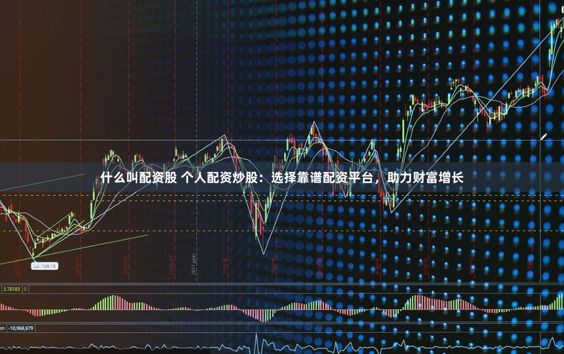 什么叫配资股 个人配资炒股：选择靠谱配资平台，助力财富增长