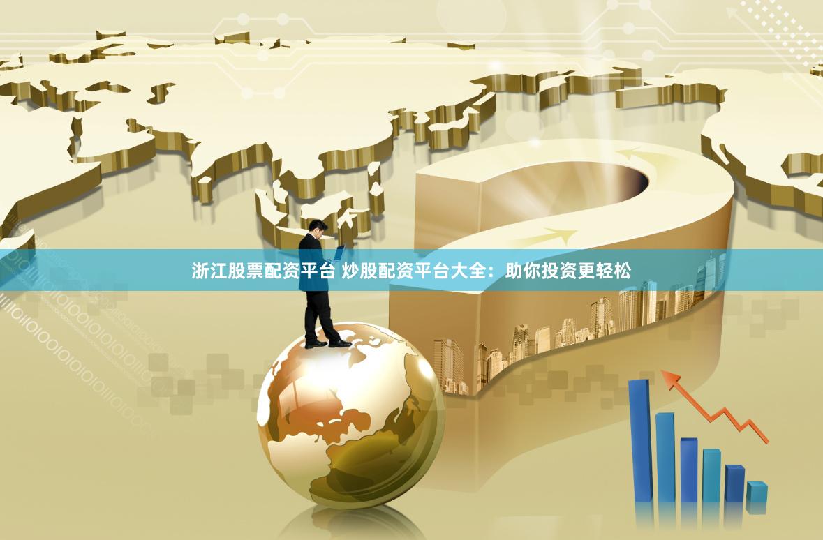 浙江股票配资平台 炒股配资平台大全：助你投资更轻松