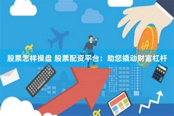 股票怎样操盘 股票配资平台：助您撬动财富杠杆