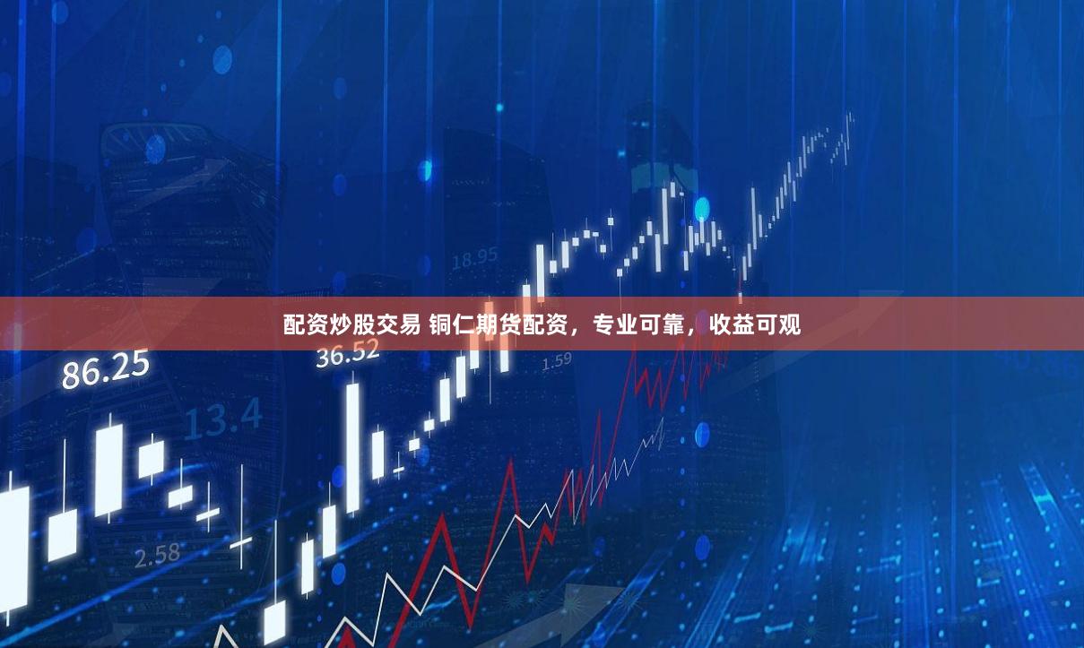 配资炒股交易 铜仁期货配资，专业可靠，收益可观