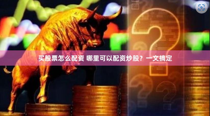 买股票怎么配资 哪里可以配资炒股？一文搞定