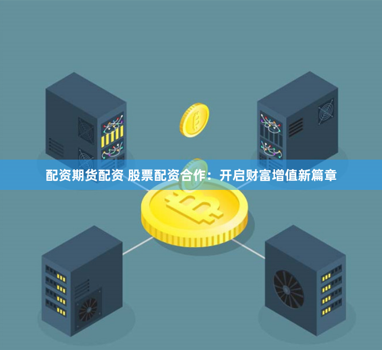 配资期货配资 股票配资合作：开启财富增值新篇章