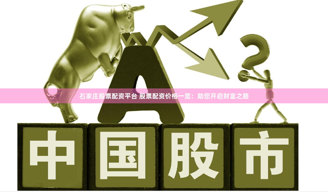 石家庄股票配资平台 股票配资价格一览：助您开启财富之路