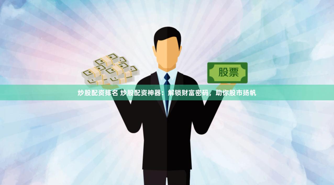 炒股配资排名 炒股配资神器：解锁财富密码，助你股市扬帆