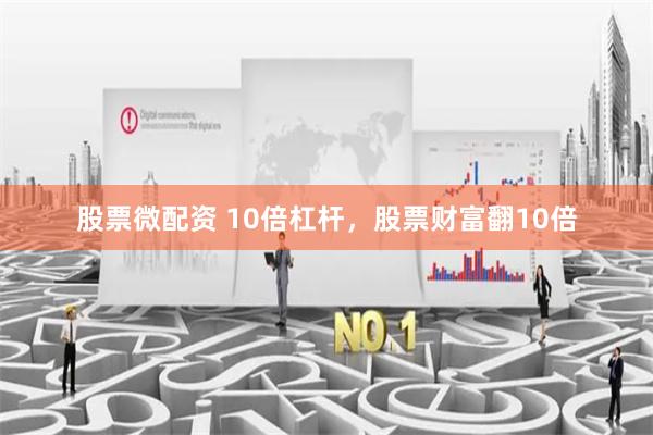 股票微配资 10倍杠杆，股票财富翻10倍