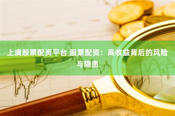 上虞股票配资平台 股票配资：高收益背后的风险与隐患