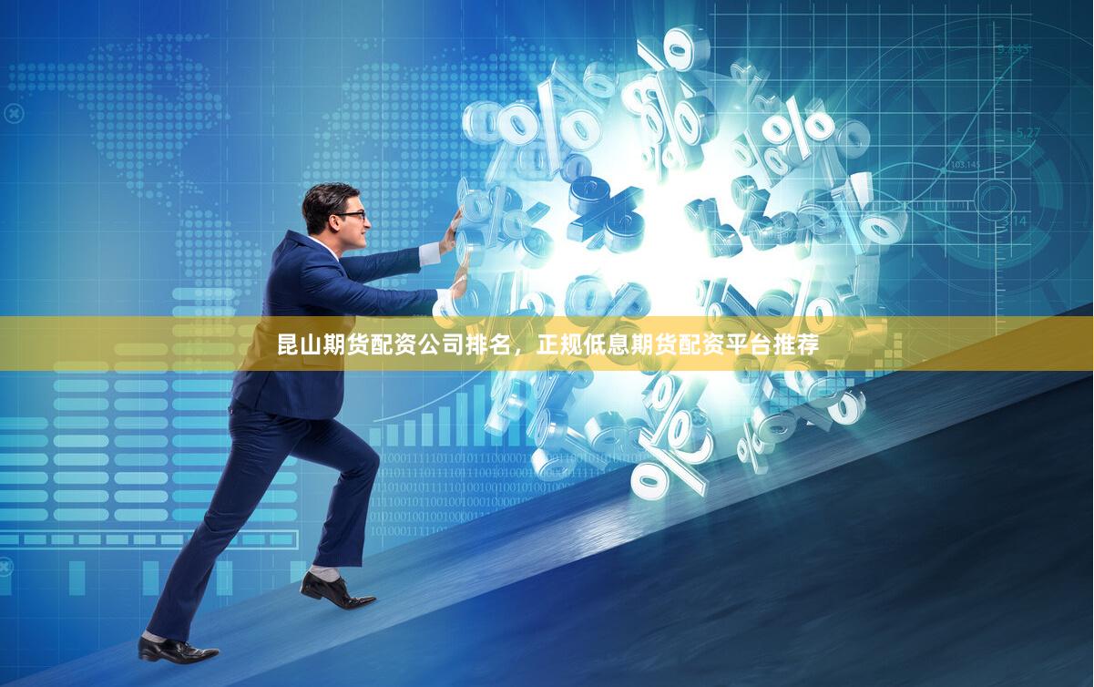 昆山期货配资公司排名，正规低息期货配资平台推荐