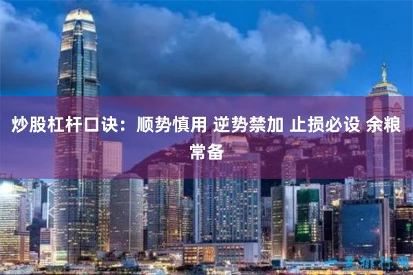 炒股杠杆口诀：顺势慎用 逆势禁加 止损必设 余粮常备