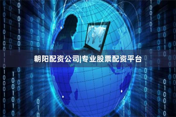 朝阳配资公司|专业股票配资平台