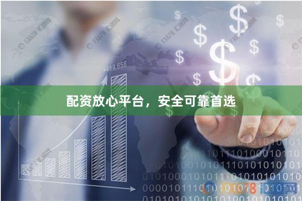 配资放心平台，安全可靠首选