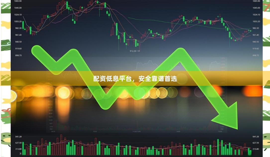 配资低息平台，安全靠谱首选