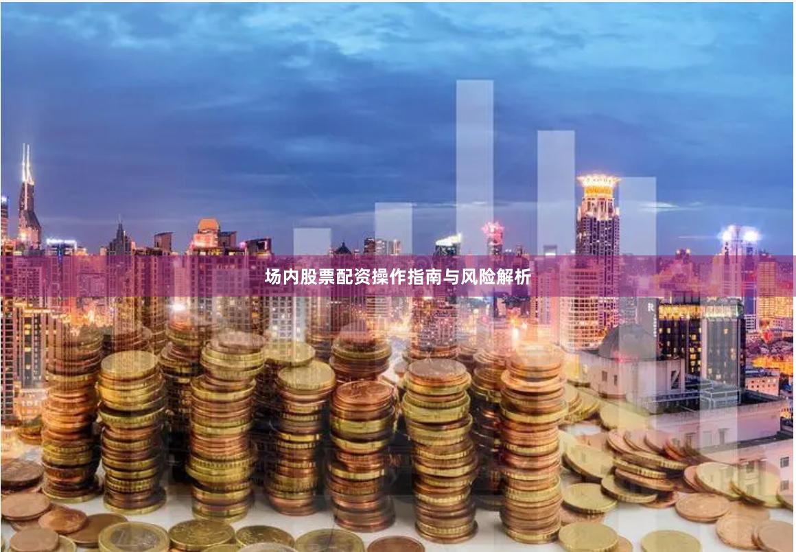 场内股票配资操作指南与风险解析