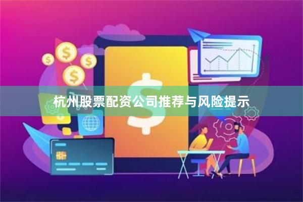 杭州股票配资公司推荐与风险提示