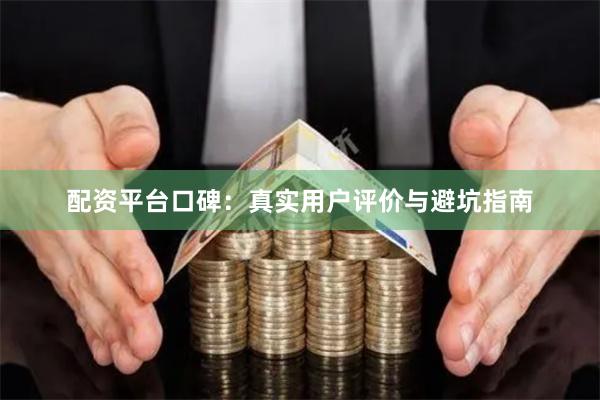 配资平台口碑：真实用户评价与避坑指南