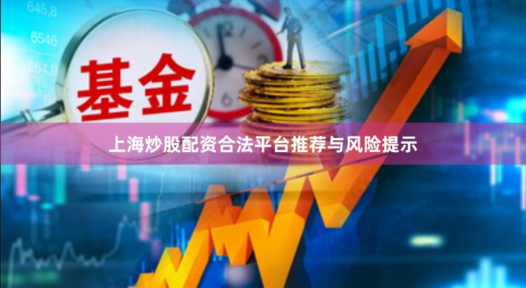 上海炒股配资合法平台推荐与风险提示