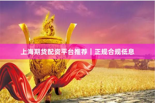 上海期货配资平台推荐｜正规合规低息
