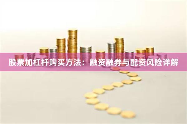 股票加杠杆购买方法:融资融券与配资风险详解