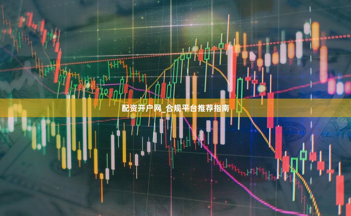 配资开户网_合规平台推荐指南