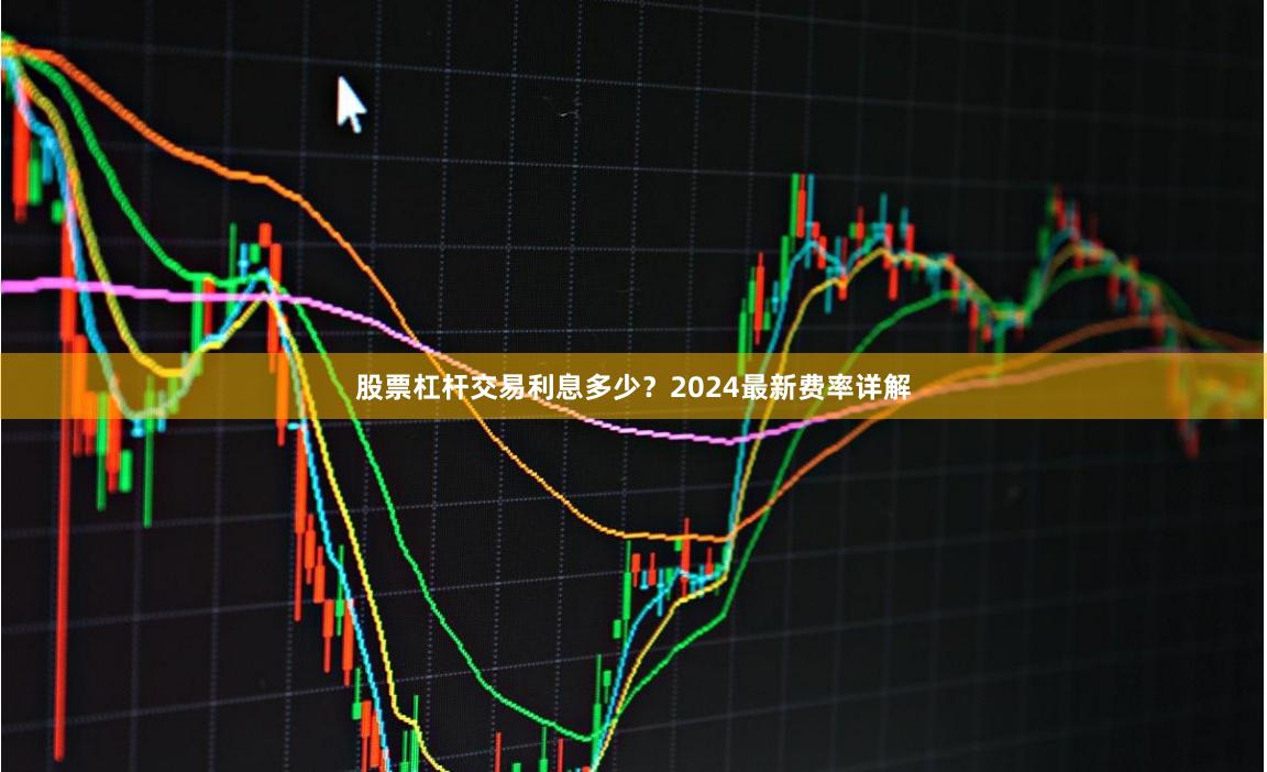 股票杠杆交易利息多少？2024最新费率详解