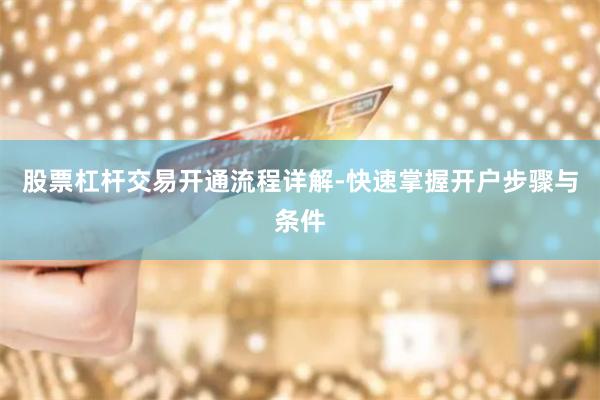 股票杠杆交易开通流程详解-快速掌握开户步骤与条件