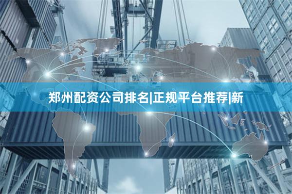 郑州配资公司排名|正规平台推荐|新