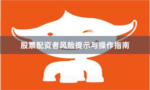 股票配资者风险提示与操作指南