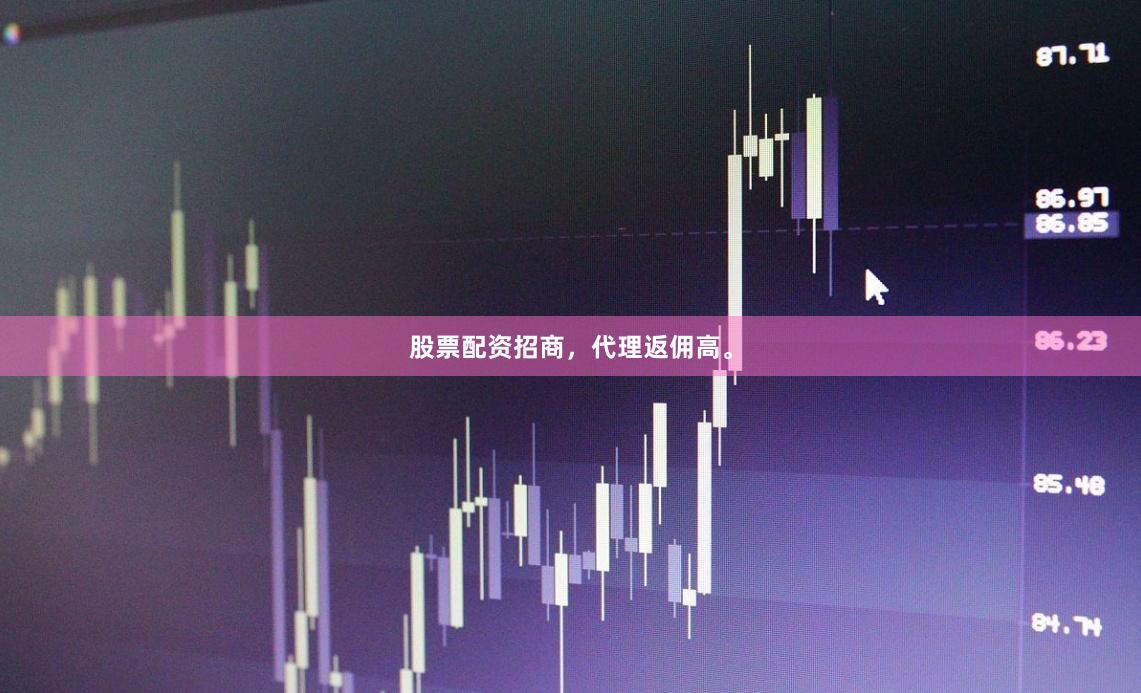 股票配资招商，代理返佣高。