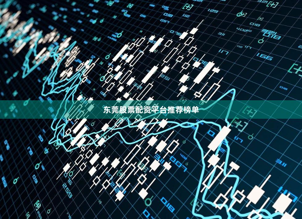 东莞股票配资平台推荐榜单