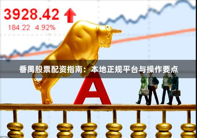 番禺股票配资指南：本地正规平台与操作要点